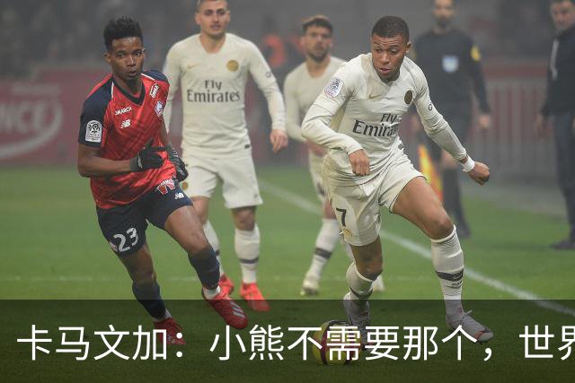 卡马文加：小熊不需要那个，世界上最好的球员