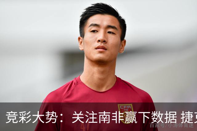 竞彩大势：关注南非赢下数据 捷克不败可期